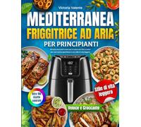Friggitrice ad Aria Mediterranea per Principianti: Ricette croccanti e sane per il cuore con foto a colori per una cucina quotidiana e uno stile di vita leggero
