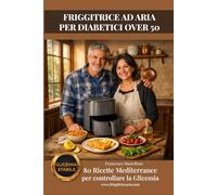 Friggitrice ad Aria per Diabetici Over 50: 80 Ricette Mediterranee per Controllare la Glicemia (La cucina che cura)