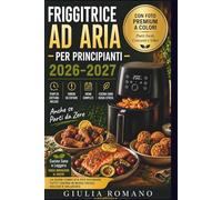 FRIGGITRICE AD ARIA PER PRINCIPIANTI 2026-2027: Ricette Facili, Croccanti e Veloci con Foto Premium a Colori Tempi di Cottura · Errori da Evitare · ... Cucinare Senza Stress Anche se Parti da Zero