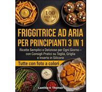 Friggitrice Ad Aria Per Principianti 3 In 1: Ricette Semplici e Deliziose per Ogni Giorno - con Consigli Pratici su Teglia, Griglia e Inserto in Silicone