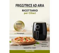 FRIGGITRICE AD ARIA RICETTARIO per Celiaci: Il piacere del gusto senza glutine: 180 ricette a colori e un percorso di 60 giorni per ritrovare energia e benessere