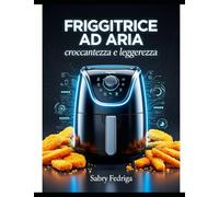 Friggitrice ad aria: rivoluzione nella tua cucina: Croccantezza perfetta, zero sensi di colpa. (Friggitrice ad aria, la nuova cucina)