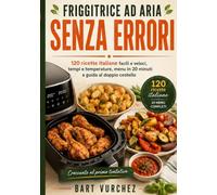 Friggitrice ad Aria Senza Errori: 120 ricette italiane facili e veloci, tempi e temperature, menu in 20 minuti e guida al doppio cestello