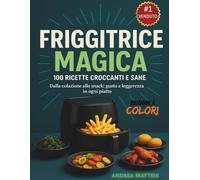 Friggitrice Magica: Ricette Facili, Croccanti e Leggere con la Friggitrice ad Aria - 100 Idee Gustose per Ogni Giorno: Snack, Pranzi e Cene Senza Olio