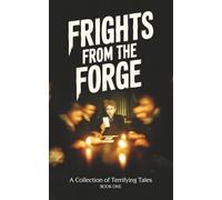 Frights From the Forge: A Collection of Terrifying Tales (STORYFORGE)
