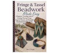 Fringe & Tassel Beadwork Made Easy: A Beginner-Friendly Guide to Creating Flowing Fringe, Layered Tassels, and Beautiful Handmade Jewelry Step by Step.