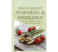 Frisch verliebt in Spargel & Erdbeeren - 72 unwiderstehliche Rezepte für Frühling & Frühsommer: Das saisonale Kochbuch zum Genießen, Verschenken & Verlieben!