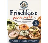 Frischkäse kann mehr: Über 45 schnelle Aufstriche, Dips & kreative Ideen für jeden Tag