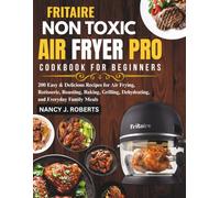 FRITAIRE NON-TOXIC AIR FRYER PRO COOKBOOK FOR BEGINNERS: 200 Easy & Delicious Recipes for Air Frying, Rotisserie, Roasting, Baking, Grilling, Dehydrating, and Everyday Family Meals