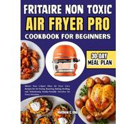 Fritaire Non Toxic Air FRYER Pro Cookbook For Beginners: Master Your 5-Quart Glass Air Fryer 9-in-1 Recipes for Air Frying, Roasting, Baking, ... Family-Friendly Favorites for Every Occasion