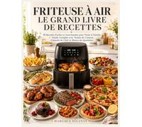 FRITEUSE À AIR LE GRAND LIVRE DE RECETTES: 70 Recettes Faciles et Gourmandes pour Toute la Famille Guide Complet avec Temps de Cuisson, Conseils de Chef et Menus du Quotidien