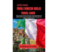 FRIULI VENEZIA GIULIA TRAVEL GUIDE: Discover Italy’s Cultural Crossroads from Alpine Peaks and Adriatic Shores to Austro-Hungarian Cities, Vineyards, and Hidden Borderland Charm