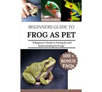 FROG AS PET: "A Beginner’s Guide to Caring for and Understanding Pet Frogs”