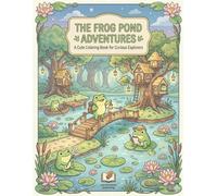 Frog Explorer Coloring Book for Kids and Teens: Cute Pond Adventures, Forest Trails, Cozy Nature Moments, and Fun Relaxing Coloring Pages