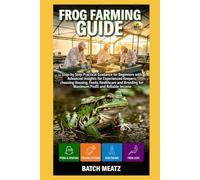 Frog Farming Guide: Step- by - Step Practical Guidance for Beginners with Advanced Insights for Experienced Keepers; choosing Housing, Feeds, ... for Maximum Profit and Reliable Income