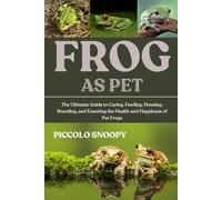FROGS AS PET: The Ultimate Guide to Caring, Feeding, Housing, Breeding, and Ensuring the Health and Happiness of Pet Frogs