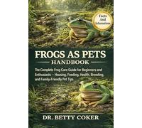 FROGS AS PETS HANDBOOK: “The Complete Frog Care Guide for Beginners and Enthusiasts - Housing, Feeding, Health, Breeding, and Family-Friendly Pet Tips”