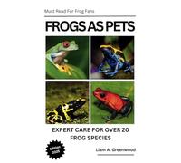 Frogs as Pets - The Ultimate Guide to Caring for Over 20 Fascinating Frog Species: Comprehensive Care, Habitat Setup, Feeding Tips, and Breeding Advice for Frog Enthusiasts