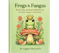 Frogs & Fungus Adult Coloring Book: Royal Frogs, Enchanted Mushrooms & Garden Magic for Relaxation