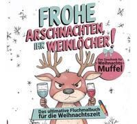 Frohe Arschnachten, ihr Weinlöcher! Das ultimative Fluchmalbuch für die Weihnachtszeit: Das Geschenk für Weihnachtsmuffel - das weihnachtliche Malbuch für Erwachsene