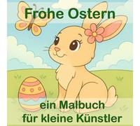 "Frohe Ostern" ein Malbuch für kleine Künstler - 54 Ausmalbilder. Osterhasen, Ostereier, Frühling & Tiere zum Ausmale,für Kinder und die ganze Famili: ... Ostereier, Hasen, Küken & Frühlingsmotive