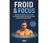 FROID & FOCUS : Le protocole biohacker pour réveiller ton énergie, renforcer ton mental et doper ta productivité naturellement: grace aux douches ... les bains dérivatifs et le stoïcisme