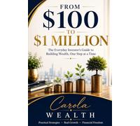 From $100 to $1 Million: The Everyday Investor’s Guide to Building Wealth, One Step at a Time