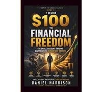 From $100 to Financial Freedom: The Small Account Trading Blueprint for Consistent Growth: A Step-by-Step System to Grow a Small Trading Account, ... Like a Professional (Profit in Chaos Series)