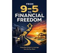 From 9-5 to Financial Freedom: Using Real Estate to Leverage the Life You Want