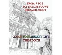 From: 9 To 5 To: The Life You've Dreamed About: Color Your Bucket List, Then Do It!