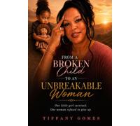 From a Broken Child to an Unbreakable Woman: One Little Girl Survived. One Woman Refused to Give Up.