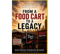 FROM A FOOD CART TO A LEGACY: The True Story of How a Venezuelan Family Turned Faith, Hard Work, and Love into the American Dream By Jesús Daniel González Romero Founder of Dani’s Burger