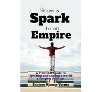 From a Spark to an Empire: A Practical Guide to Igniting and scaling a world changing Business