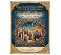 From Adam To Muhammad: Timeless Wisdom & Inspirational Journeys: Chronicles of faith, trials, and divine guidance