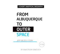 From Albuquerque to Outer Space: The Jeff Bezos Story: An Unofficial Biography (Global Icons - A Short Unofficial Biography Series)