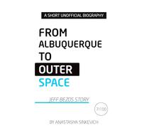 From Albuquerque to Outer Space: The Jeff Bezos Story: An Unofficial Biography (Global Icons - A Short Unofficial Biography Series)