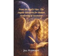 From An Angel's View: The Angelic Blueprint for Human Awakening & Ascension