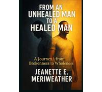 From an Unhealed Man to a Healed Man: A Journey from Brokenness to Wholeness
