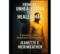 From an Unhealed Man to a Healed Man: A Journey from Brokenness to Wholeness
