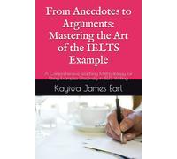 From Anecdotes to Arguments: Mastering the Art of the IELTS Example: A Comprehensive Teaching Methodology for Using Examples Effectively in IELTS Writing