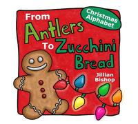 From Antlers To Zucchini Bread: A Christmas Alphabet Book