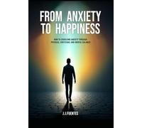 From Anxiety to Happiness: How to overcome anxiety trough physical, emocional and mental balance