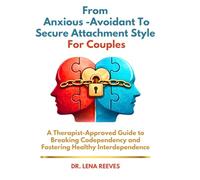 From Anxious -Avoidant to Secure Attachment Style For Couples: A Therapist-Approved Guide to Breaking Codependency and Fostering Healthy Interdependence