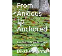 From Anxious To Anchored: The complete guide to heal anxious attachment style (How to Heal Anxious Attachment and Overcome Anxiety)