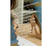 From Apprentice to Entrepreneur The Complete Story: The Roots of the Craft, The Rise of the Dream, and The Fall and the Rebirth: A Journey of Sacrifice, Passion, Ambition, and the Lessons of Success