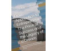 From Apprentice to Entrepreneur The Price of Success and the Legacy of a Dream: Between Pride, Love, Redemption, and the Lessons That Life Teaches Beyond Success