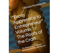 “From Apprentice to Entrepreneur” Volume 1-The Roots of the Craft: The Beginning of a Dream, Between Sacrifice and Passion