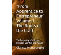 “From Apprentice to Entrepreneur” Volume 1 - The Roots of the Craft: The Beginning of a Dream, Between Sacrifice and Passion