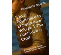 “From Apprentice to Entrepreneur” Volume 1 The Roots of the Craft: The Beginning of a Dream, Between Sacrifice and Passion