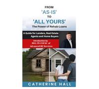 From "As Is" to "All Yours" The Power of Rehab Loans: A Guide for Lenders, Real Estate Agents, and Home Buyers